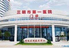 三明美容医院哪家好？第一医院、第二医院等实力对比